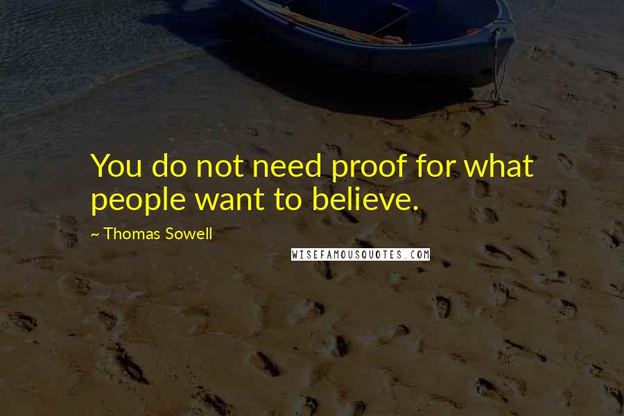 Thomas Sowell Quotes: You do not need proof for what people want to believe.