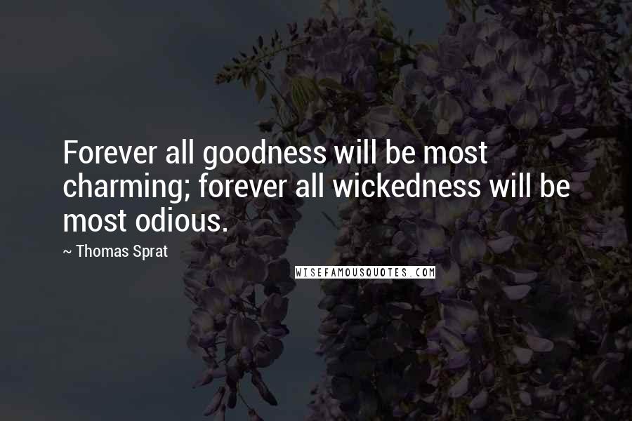 Thomas Sprat Quotes: Forever all goodness will be most charming; forever all wickedness will be most odious.