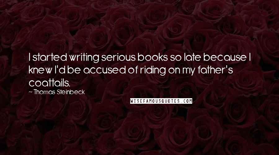 Thomas Steinbeck Quotes: I started writing serious books so late because I knew I'd be accused of riding on my father's coattails.