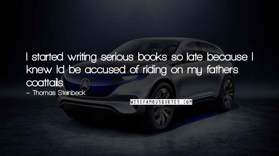 Thomas Steinbeck Quotes: I started writing serious books so late because I knew I'd be accused of riding on my father's coattails.