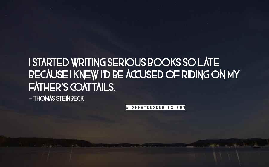 Thomas Steinbeck Quotes: I started writing serious books so late because I knew I'd be accused of riding on my father's coattails.