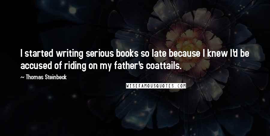 Thomas Steinbeck Quotes: I started writing serious books so late because I knew I'd be accused of riding on my father's coattails.