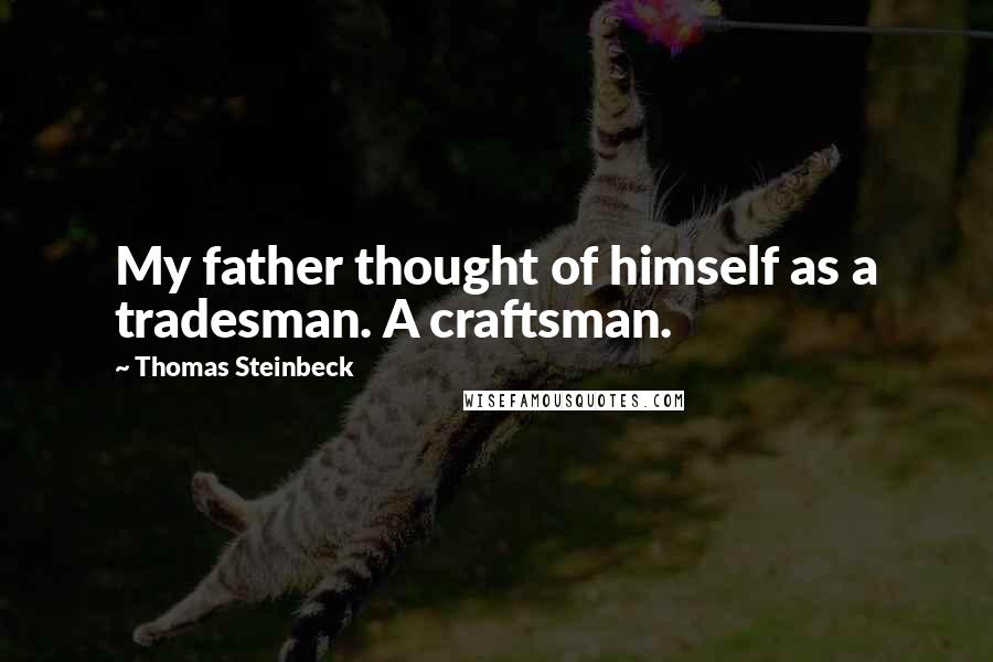 Thomas Steinbeck Quotes: My father thought of himself as a tradesman. A craftsman.