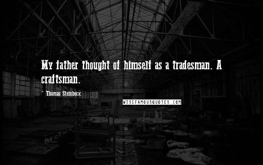 Thomas Steinbeck Quotes: My father thought of himself as a tradesman. A craftsman.