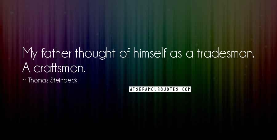 Thomas Steinbeck Quotes: My father thought of himself as a tradesman. A craftsman.