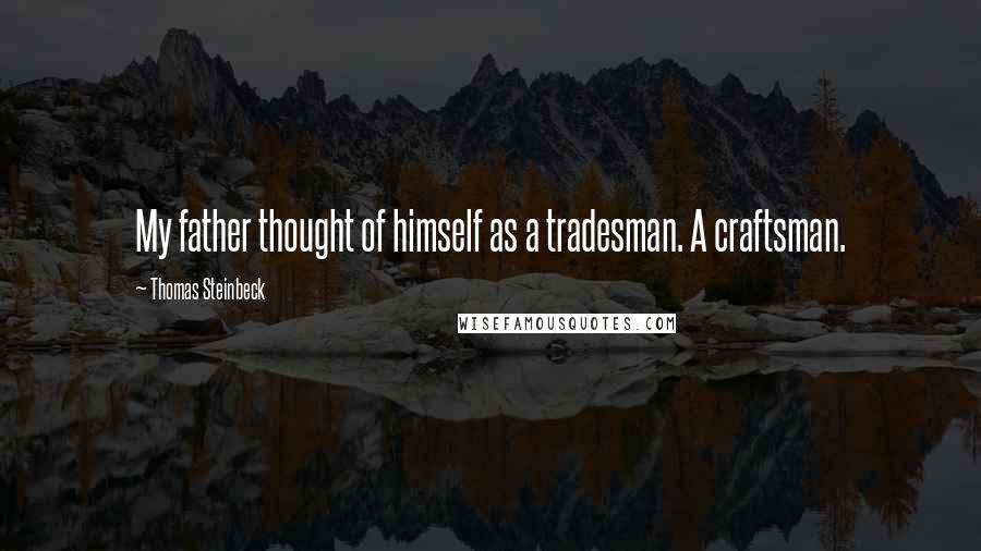 Thomas Steinbeck Quotes: My father thought of himself as a tradesman. A craftsman.