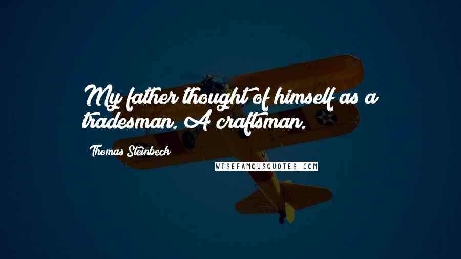 Thomas Steinbeck Quotes: My father thought of himself as a tradesman. A craftsman.