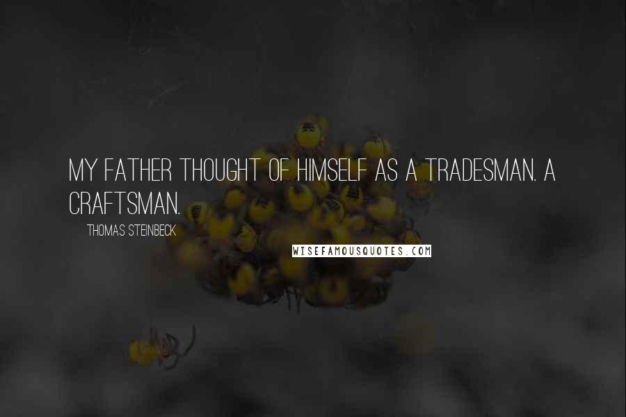 Thomas Steinbeck Quotes: My father thought of himself as a tradesman. A craftsman.