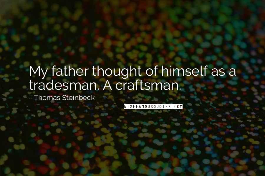 Thomas Steinbeck Quotes: My father thought of himself as a tradesman. A craftsman.