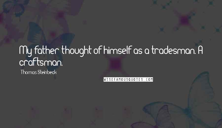 Thomas Steinbeck Quotes: My father thought of himself as a tradesman. A craftsman.