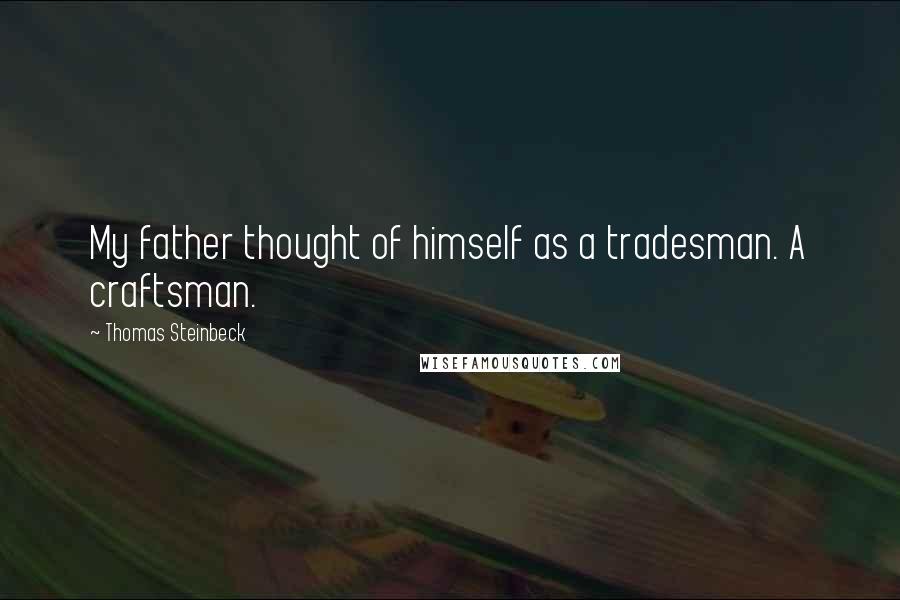Thomas Steinbeck Quotes: My father thought of himself as a tradesman. A craftsman.
