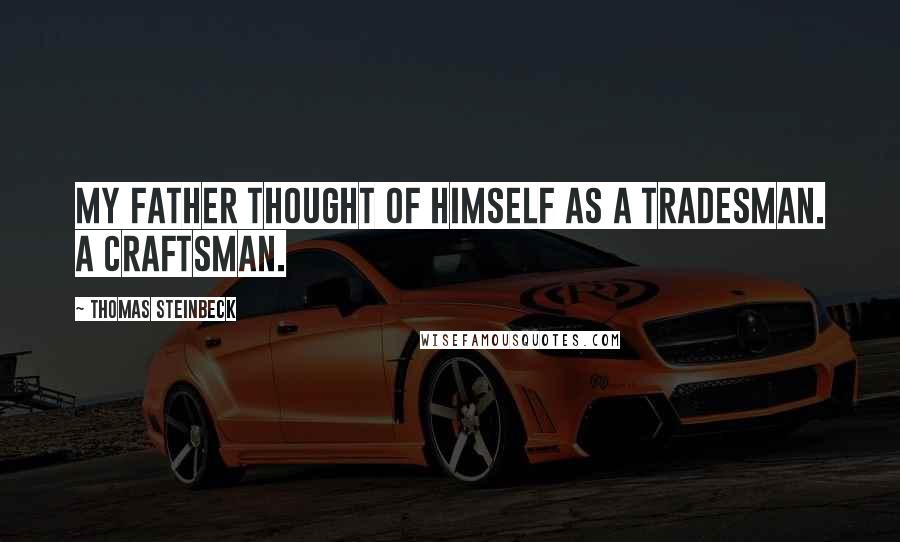 Thomas Steinbeck Quotes: My father thought of himself as a tradesman. A craftsman.