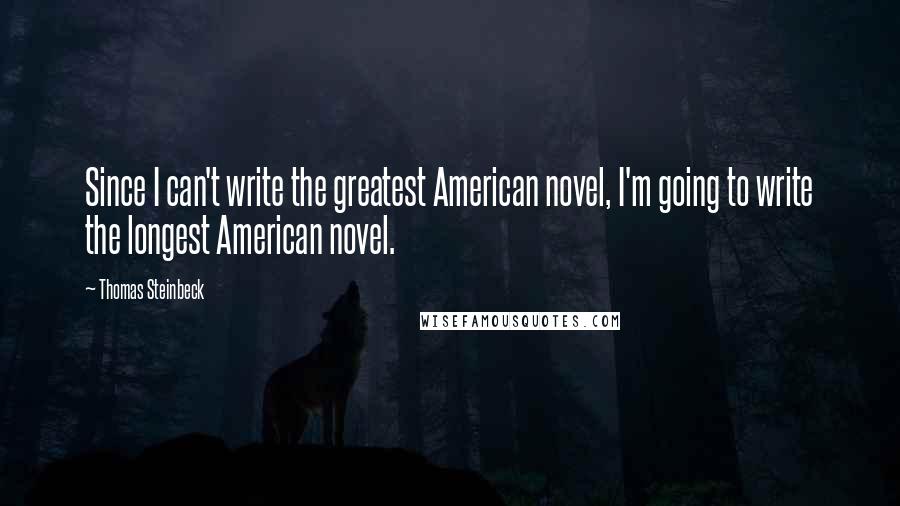 Thomas Steinbeck Quotes: Since I can't write the greatest American novel, I'm going to write the longest American novel.