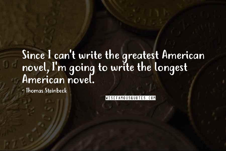 Thomas Steinbeck Quotes: Since I can't write the greatest American novel, I'm going to write the longest American novel.