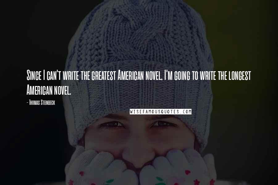 Thomas Steinbeck Quotes: Since I can't write the greatest American novel, I'm going to write the longest American novel.