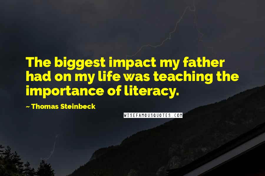 Thomas Steinbeck Quotes: The biggest impact my father had on my life was teaching the importance of literacy.