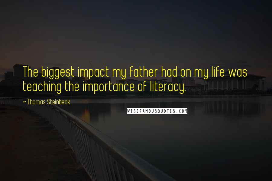 Thomas Steinbeck Quotes: The biggest impact my father had on my life was teaching the importance of literacy.