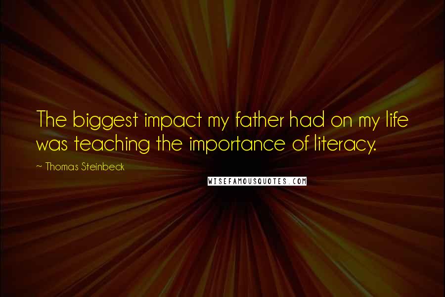 Thomas Steinbeck Quotes: The biggest impact my father had on my life was teaching the importance of literacy.