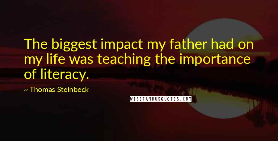 Thomas Steinbeck Quotes: The biggest impact my father had on my life was teaching the importance of literacy.