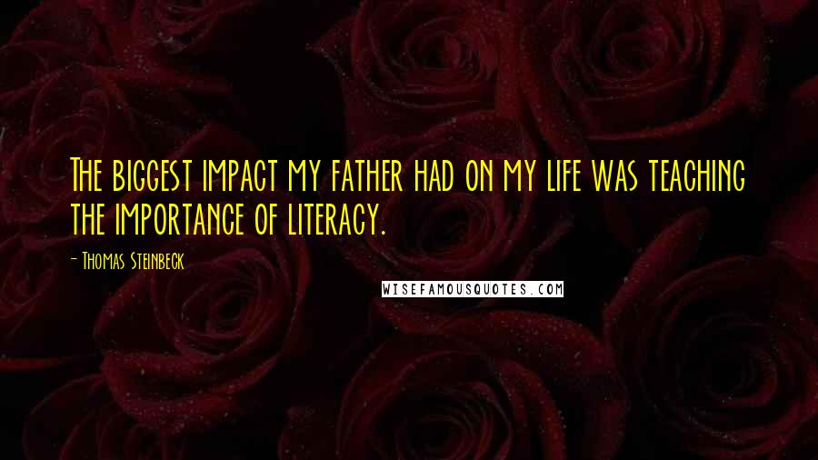 Thomas Steinbeck Quotes: The biggest impact my father had on my life was teaching the importance of literacy.