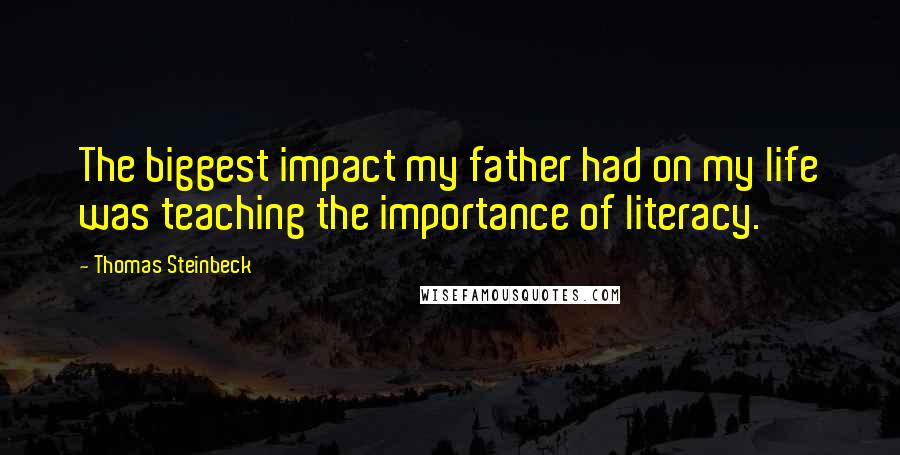 Thomas Steinbeck Quotes: The biggest impact my father had on my life was teaching the importance of literacy.