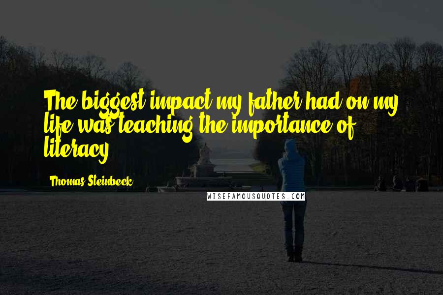 Thomas Steinbeck Quotes: The biggest impact my father had on my life was teaching the importance of literacy.