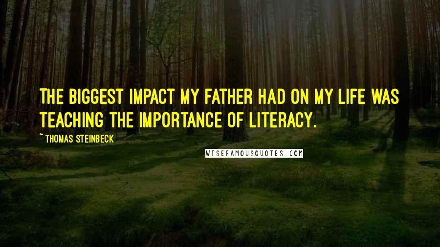 Thomas Steinbeck Quotes: The biggest impact my father had on my life was teaching the importance of literacy.