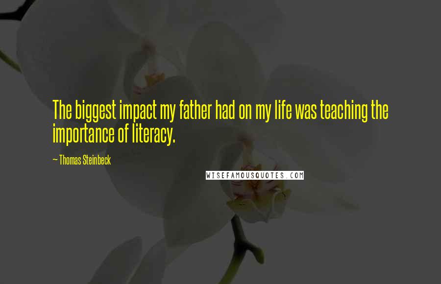 Thomas Steinbeck Quotes: The biggest impact my father had on my life was teaching the importance of literacy.