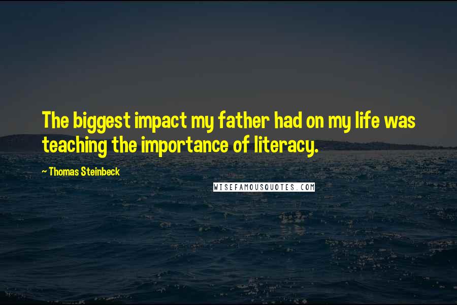 Thomas Steinbeck Quotes: The biggest impact my father had on my life was teaching the importance of literacy.
