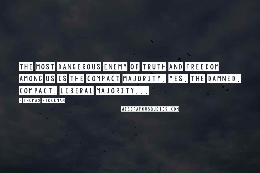 Thomas Stockman Quotes: The most dangerous enemy of truth and freedom among us is the compact majority. Yes, the damned, compact, liberal majority...