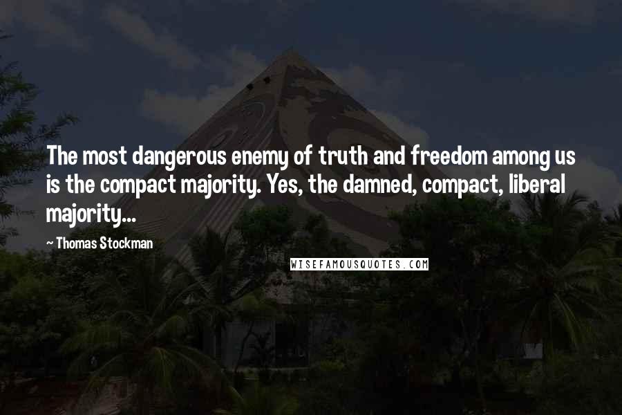 Thomas Stockman Quotes: The most dangerous enemy of truth and freedom among us is the compact majority. Yes, the damned, compact, liberal majority...