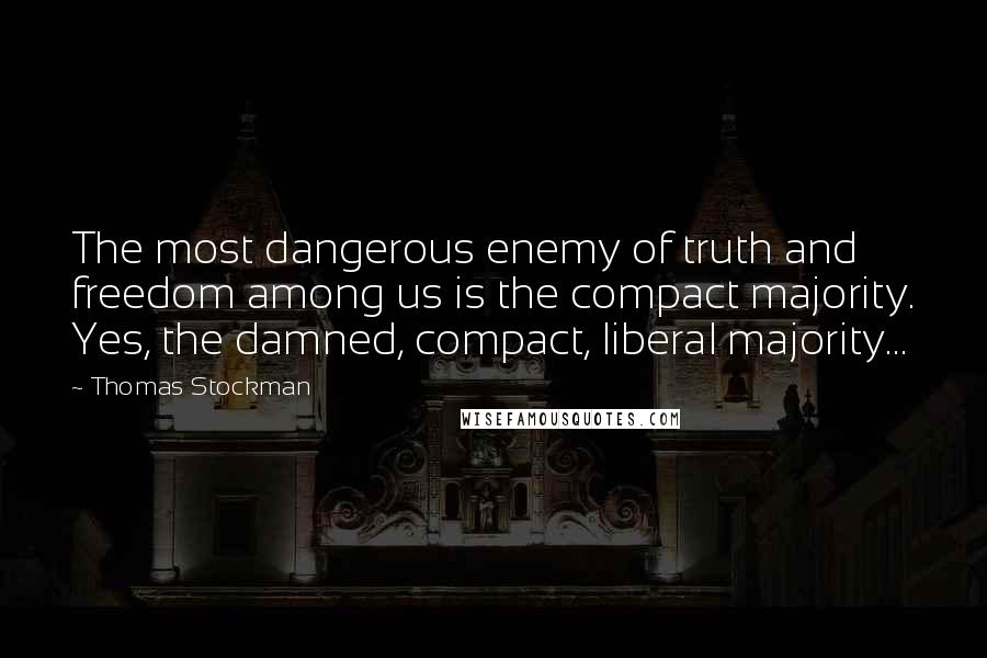 Thomas Stockman Quotes: The most dangerous enemy of truth and freedom among us is the compact majority. Yes, the damned, compact, liberal majority...