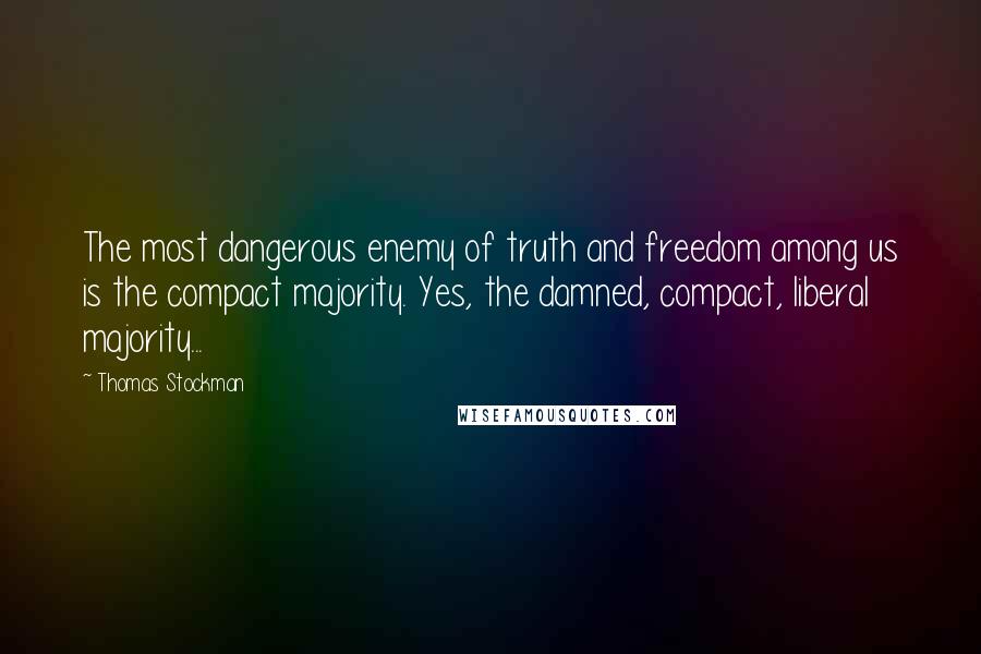 Thomas Stockman Quotes: The most dangerous enemy of truth and freedom among us is the compact majority. Yes, the damned, compact, liberal majority...