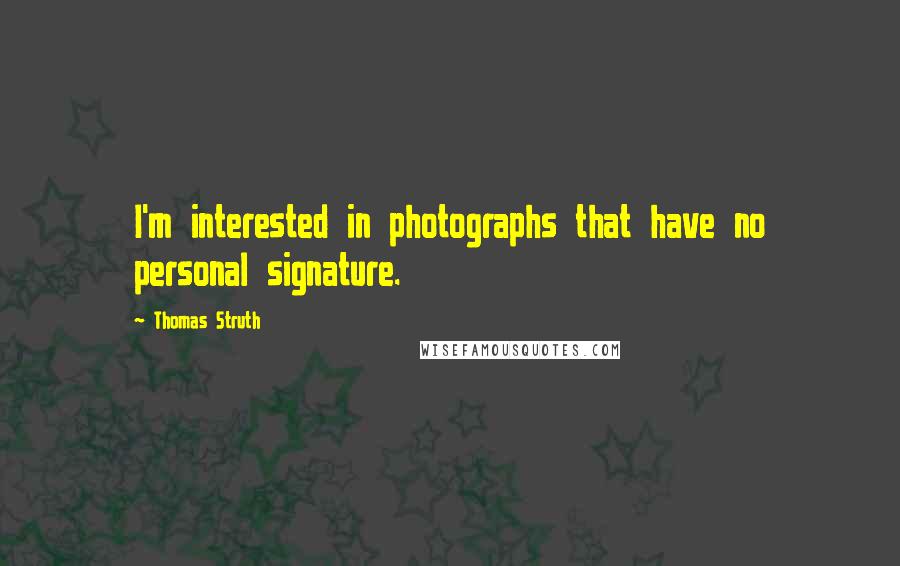 Thomas Struth Quotes: I'm interested in photographs that have no personal signature.