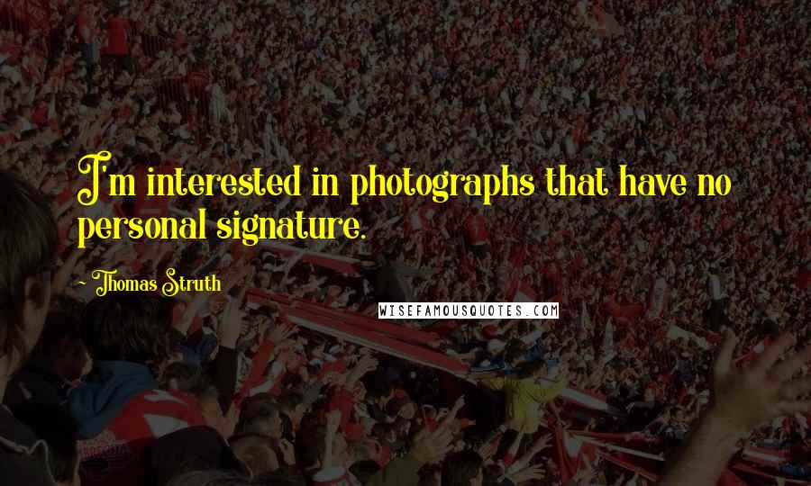 Thomas Struth Quotes: I'm interested in photographs that have no personal signature.