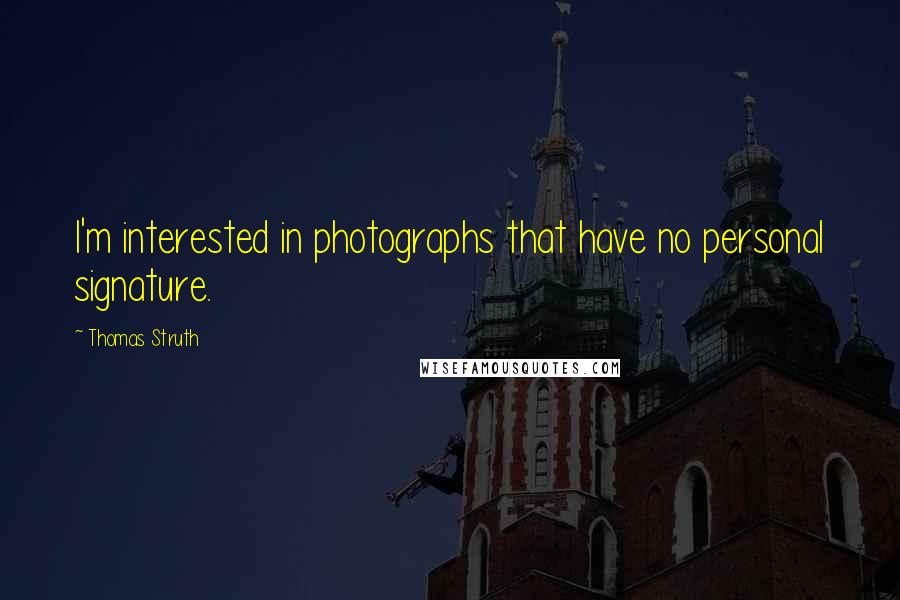 Thomas Struth Quotes: I'm interested in photographs that have no personal signature.