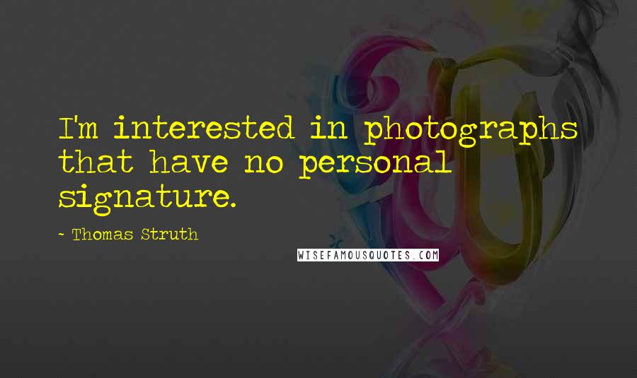 Thomas Struth Quotes: I'm interested in photographs that have no personal signature.