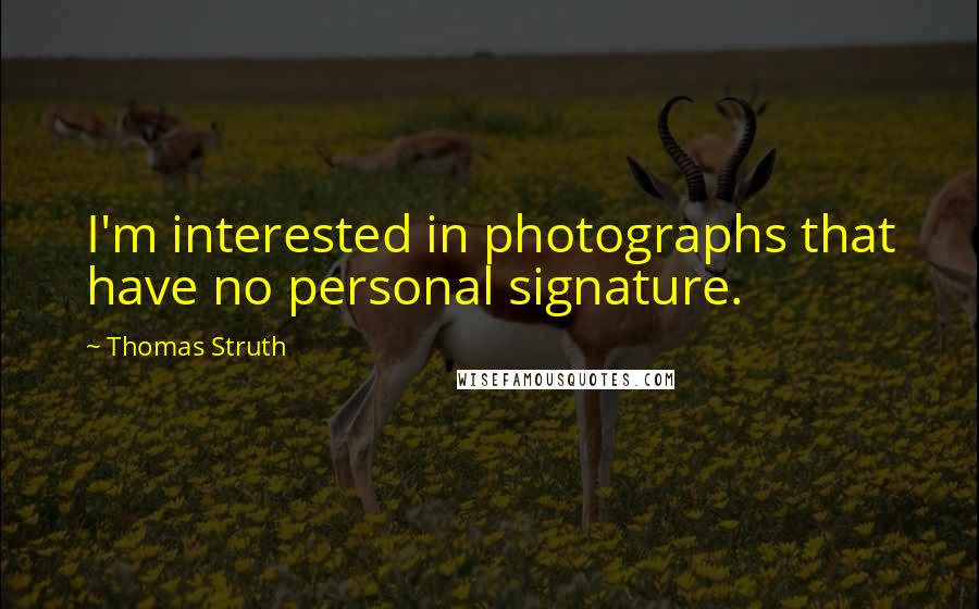 Thomas Struth Quotes: I'm interested in photographs that have no personal signature.