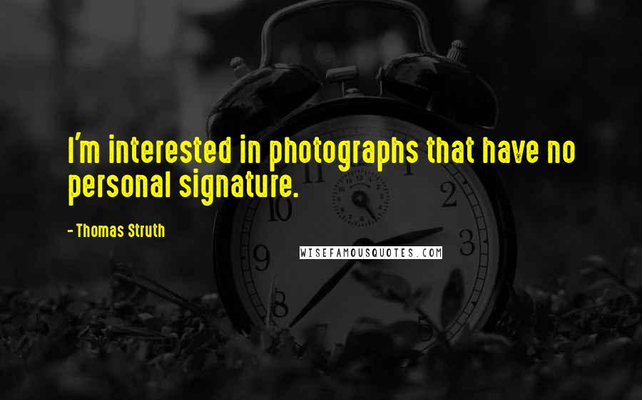 Thomas Struth Quotes: I'm interested in photographs that have no personal signature.