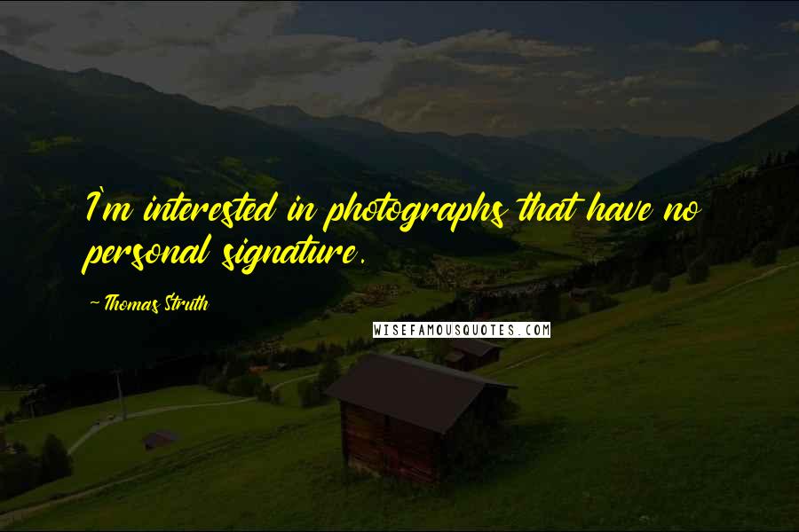 Thomas Struth Quotes: I'm interested in photographs that have no personal signature.