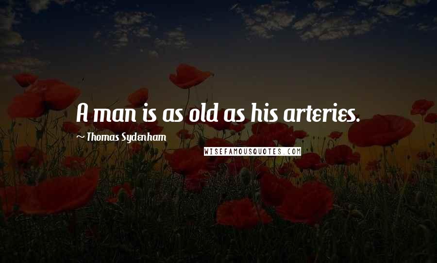 Thomas Sydenham Quotes: A man is as old as his arteries.