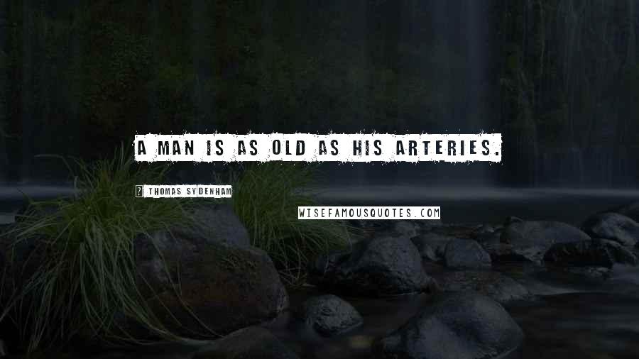 Thomas Sydenham Quotes: A man is as old as his arteries.