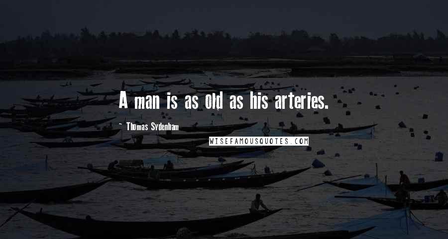 Thomas Sydenham Quotes: A man is as old as his arteries.