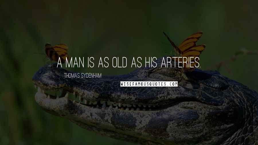 Thomas Sydenham Quotes: A man is as old as his arteries.