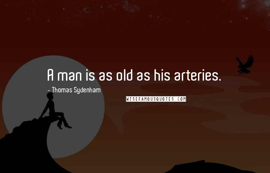 Thomas Sydenham Quotes: A man is as old as his arteries.