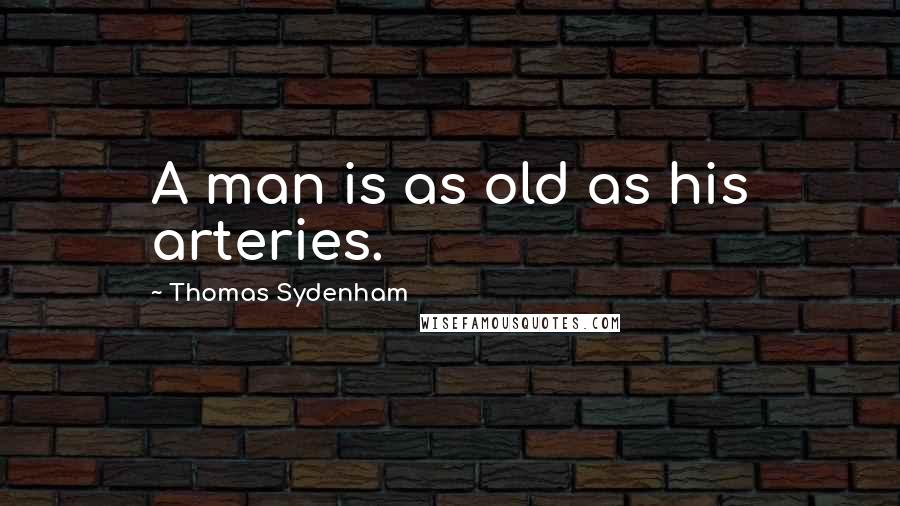 Thomas Sydenham Quotes: A man is as old as his arteries.