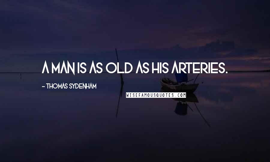 Thomas Sydenham Quotes: A man is as old as his arteries.