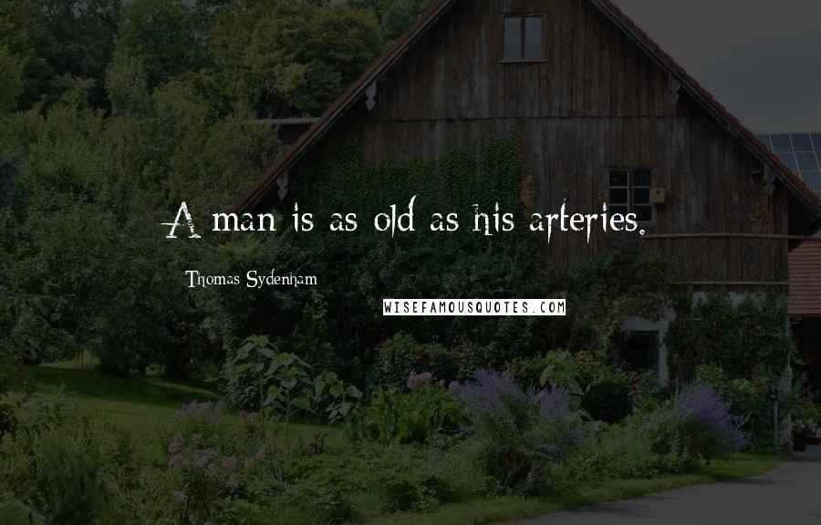 Thomas Sydenham Quotes: A man is as old as his arteries.