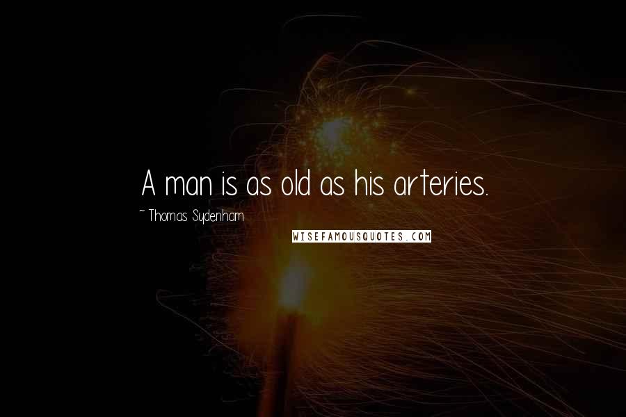 Thomas Sydenham Quotes: A man is as old as his arteries.