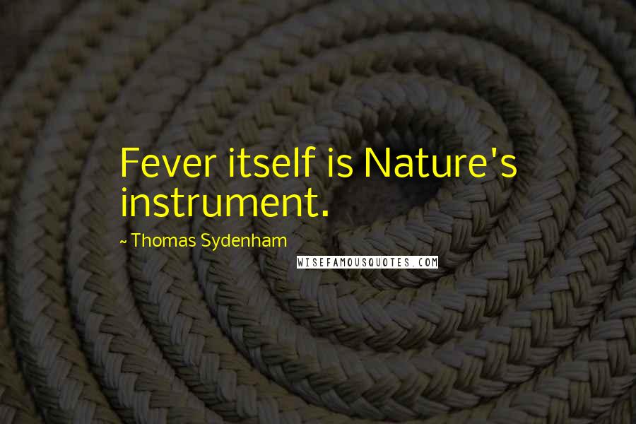 Thomas Sydenham Quotes: Fever itself is Nature's instrument.
